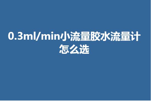 0.3ml/min小流量胶水流量计怎么选